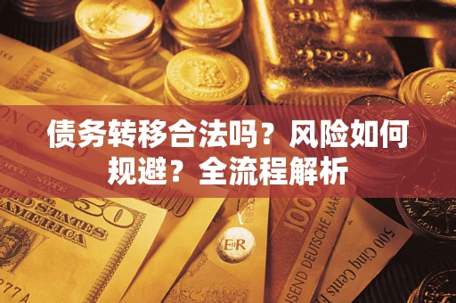 北京债务转移合法吗？风险如何规避？全流程解析