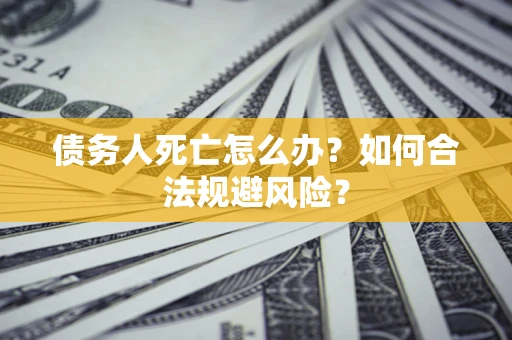 北京债务人死亡怎么办？如何合法规避风险？