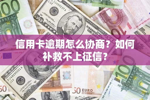 北京信用卡逾期怎么协商？如何补救不上征信？