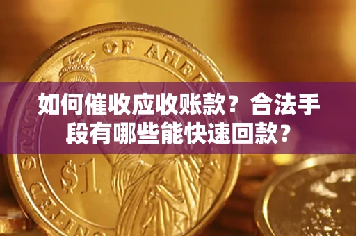 北京如何催收应收账款？合法手段有哪些能快速回款？