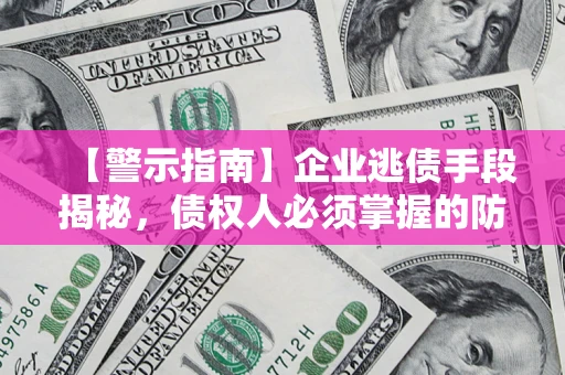 北京【警示指南】企业逃债手段揭秘，债权人必须掌握的防坑宝典