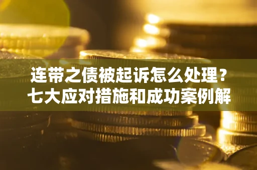 北京连带之债被起诉怎么处理？七大应对措施和成功案例解析