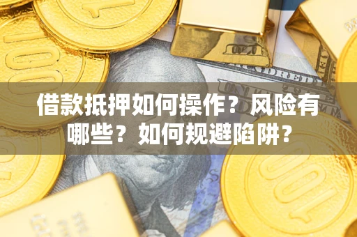 北京借款抵押如何操作？风险有哪些？如何规避陷阱？