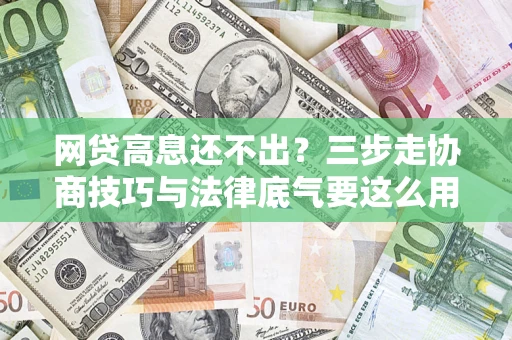北京网贷高息还不出？三步走协商技巧与法律底气要这么用