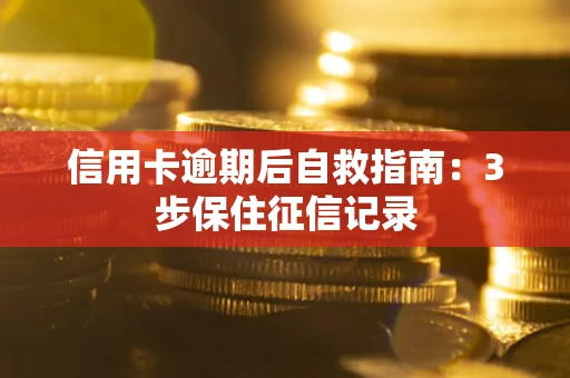 北京信用卡逾期后自救指南：3步保住征信记录