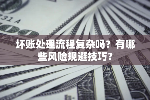 北京坏账处理流程复杂吗？有哪些风险规避技巧？