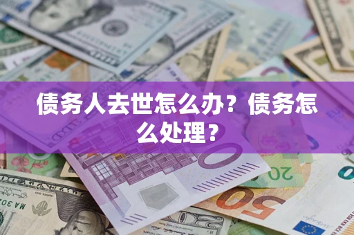 北京债务人去世怎么办？债务怎么处理？