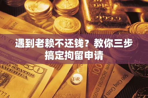 北京遇到老赖不还钱？教你三步搞定拘留申请