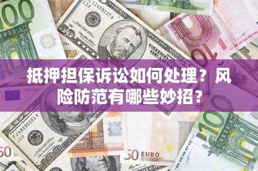 北京抵押担保诉讼如何处理？风险防范有哪些妙招？