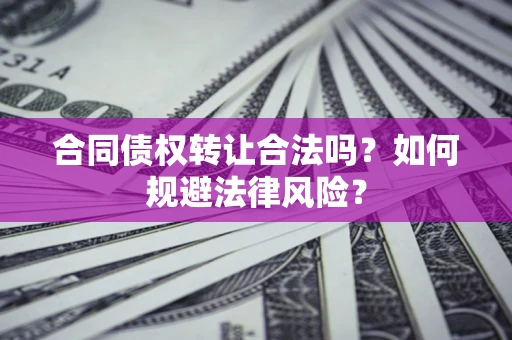 北京合同债权转让合法吗？如何规避法律风险？