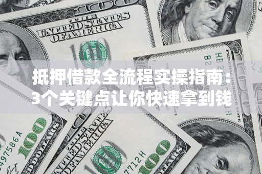 北京抵押借款全流程实操指南：3个关键点让你快速拿到钱
