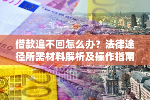 北京借款追不回怎么办？法律途径所需材料解析及操作指南