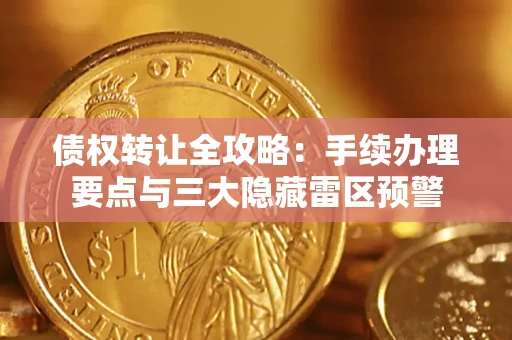 北京债权转让全攻略：手续办理要点与三大隐藏雷区预警