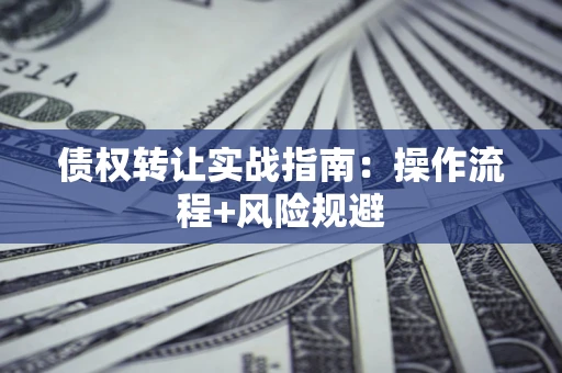 北京债权转让实战指南：操作流程+风险规避