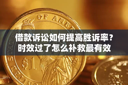 北京借款诉讼如何提高胜诉率？时效过了怎么补救最有效