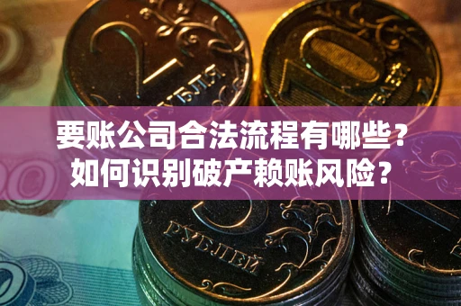 北京要账公司合法流程有哪些？如何识别破产赖账风险？