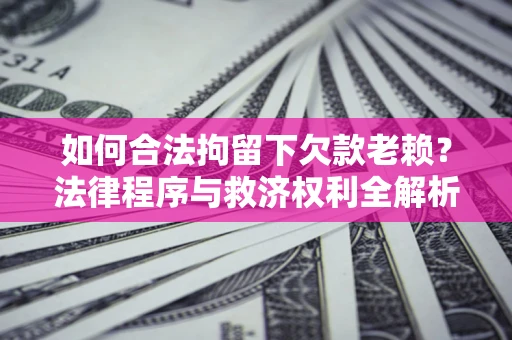北京如何合法拘留下欠款老赖？法律程序与救济权利全解析