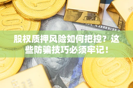 北京股权质押风险如何把控？这些防骗技巧必须牢记！