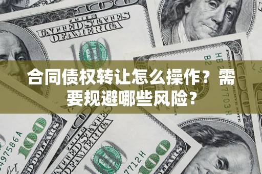 北京合同债权转让怎么操作？需要规避哪些风险？