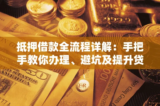 北京抵押借款全流程详解：手把手教你办理、避坑及提升贷款额度