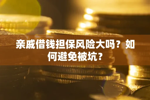 北京亲戚借钱担保风险大吗？如何避免被坑？