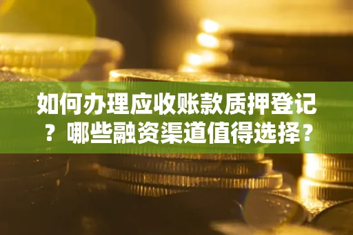 北京如何办理应收账款质押登记？哪些融资渠道值得选择？