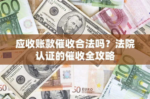 北京应收账款催收合法吗？法院认证的催收全攻略