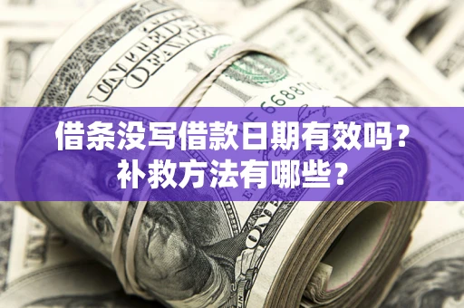 北京借条没写借款日期有效吗?补救方法有哪些? 北京借条没写借款日期有效吗?补救方法有哪些?