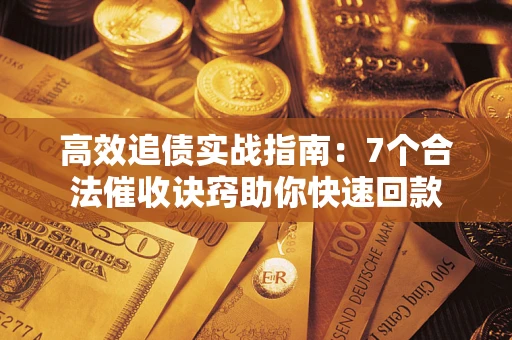 北京高效追债实战指南：7个合法催收诀窍助你快速回款