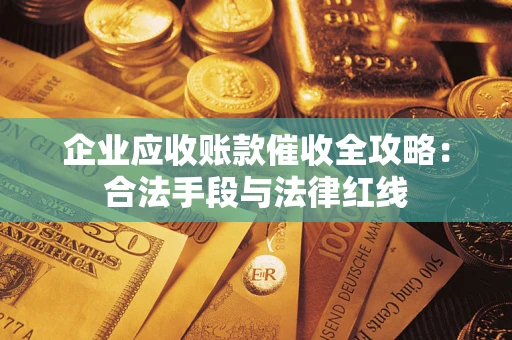 北京企业应收账款催收全攻略：合法手段与法律红线