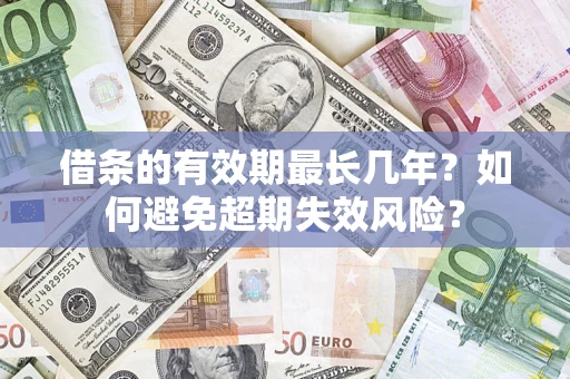 北京借条的有效期最长几年？如何避免超期失效风险？