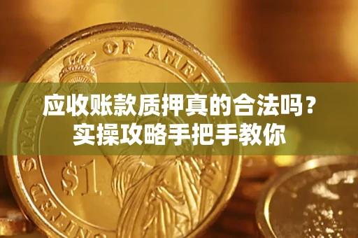 北京应收账款质押真的合法吗？实操攻略手把手教你