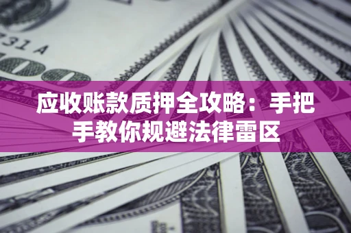 北京应收账款质押全攻略：手把手教你规避法律雷区