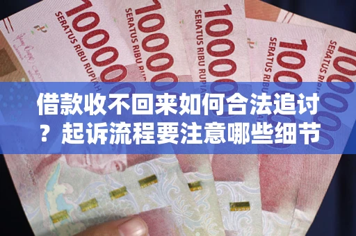 北京借款收不回来如何合法追讨？起诉流程要注意哪些细节？