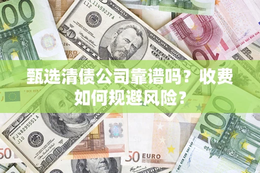 北京甄选清债公司靠谱吗？收费如何规避风险？