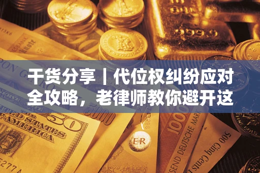 北京干货分享｜代位权纠纷应对全攻略，老律师教你避开这5大雷区