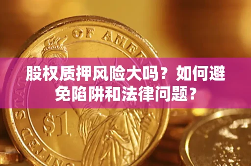 北京股权质押风险大吗？如何避免陷阱和法律问题？