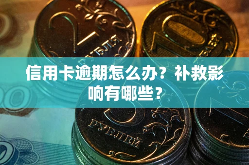 北京信用卡逾期怎么办？补救影响有哪些？