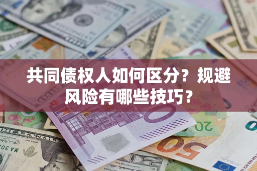 北京共同债权人如何区分？规避风险有哪些技巧？