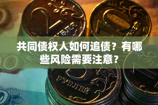 北京共同债权人如何追债？有哪些风险需要注意？