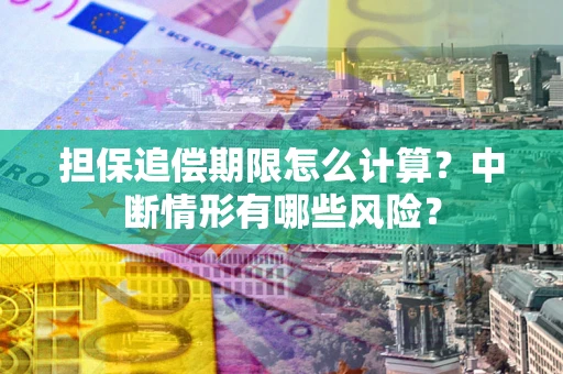 北京担保追偿期限怎么计算？中断情形有哪些风险？