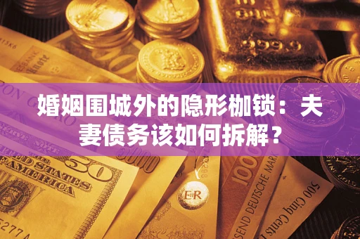 北京婚姻围城外的隐形枷锁：夫妻债务该如何拆解？