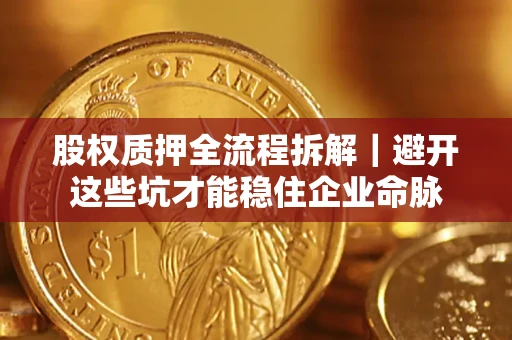 北京股权质押全流程拆解｜避开这些坑才能稳住企业命脉
