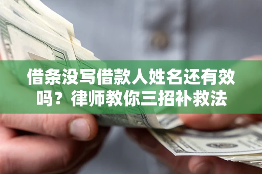 北京借条没写借款人姓名还有效吗？律师教你三招补救法