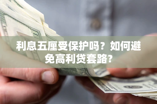 北京利息五厘受保护吗？如何避免高利贷套路？