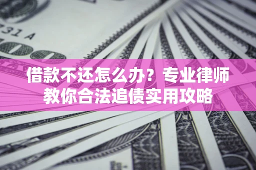 北京借款不还怎么办？专业律师教你合法追债实用攻略