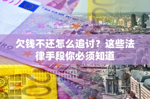 北京欠钱不还怎么追讨？这些法律手段你必须知道
