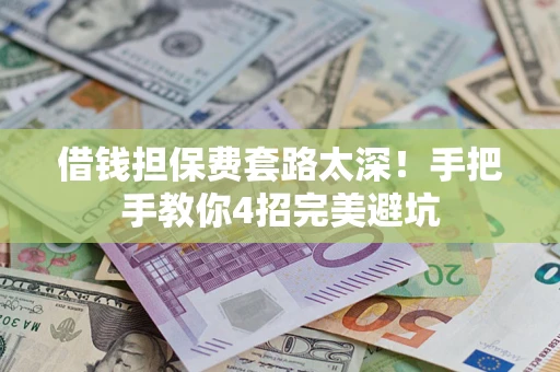 北京借钱担保费套路太深！手把手教你4招完美避坑
