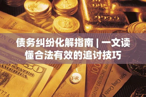 北京债务纠纷化解指南 | 一文读懂合法有效的追讨技巧