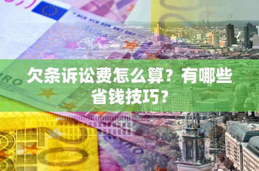 北京欠条诉讼费怎么算？有哪些省钱技巧？
